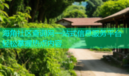 海角社区查询网一站式信息服务平台轻松掌握热点内容