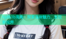 hjdb1b海角：探索海岸魅力，发现新视界