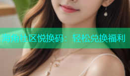 海角社区悦换码：轻松兑换福利