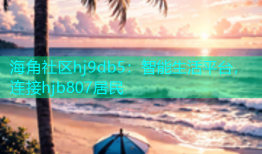 海角社区hj9db5：智能生活平台，连接hjb807居民