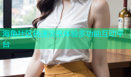 海角社区极速浏览体验多功能互动平台