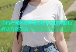 海角社区网络连接失败？快速诊断和解决方案在此