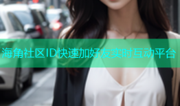 海角社区ID快速加好友实时互动平台