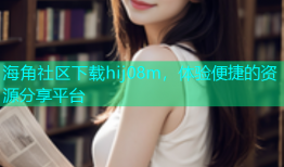 海角社区下载hij08m，体验便捷的资源分享平台