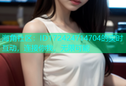 海角社区：ID172424714704的实时互动，连接你我，无限可能