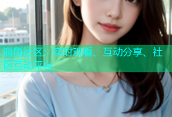 海角社区：实时观看、互动分享、社区互动平台