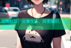 海角社区：分享生活，探索知识，结识朋友