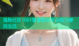 海角社区1061智慧服务平台助力便民生活