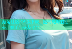 海角社区iOS版下载：随时随地的社交、娱乐与交友平台