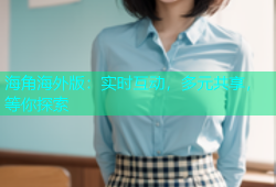 海角海外版：实时互动，多元共享，等你探索