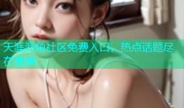 天涯海角社区免费入口，热点话题尽在掌握