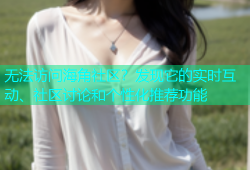无法访问海角社区？发现它的实时互动、社区讨论和个性化推荐功能