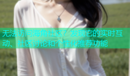 无法访问海角社区？发现它的实时互动、社区讨论和个性化推荐功能