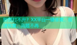 别慌打不开？XX平台一键修复，极速恢复，问题不再
