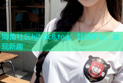 海角社区hjbdc8,toq：互动平台，发现新趣