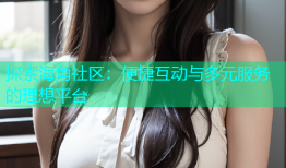 探索海角社区：便捷互动与多元服务的理想平台