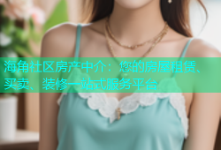 海角社区房产中介：您的房屋租赁、买卖、装修一站式服务平台