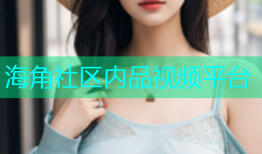 海角社区内品视频平台