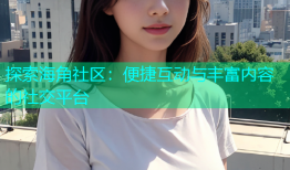 探索海角社区：便捷互动与丰富内容的社交平台
