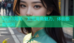 hjg83海角：发现海角魅力，体验极致休闲