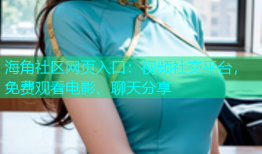 海角社区网页入口：视频社交平台，免费观看电影、聊天分享