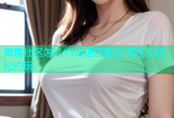 海角社区怎么约快速匹配优质好友轻松约玩