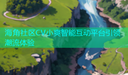 海角社区CV小爽智能互动平台引领潮流体验
