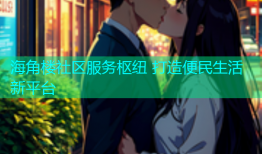 海角楼社区服务枢纽 打造便民生活新平台