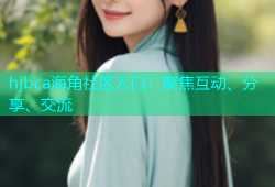 hjbca海角社区入口：聚焦互动、分享、交流