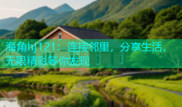 海角hj121：连接邻里，分享生活，无限精彩等你发现