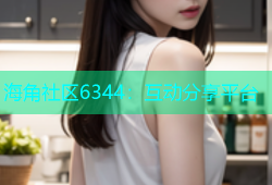 海角社区6344：互动分享平台