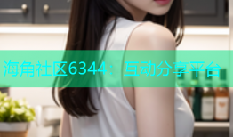 海角社区6344：互动分享平台