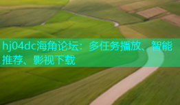 hj04dc海角论坛：多任务播放、智能推荐、影视下载