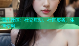 海角社区：社交互动、社区服务、生活便利
