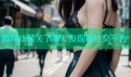 海角社区关了嘛？发现新社交平台