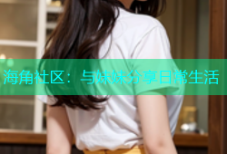 海角社区：与妹妹分享日常生活