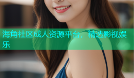 海角社区成人资源平台，精选影视娱乐