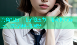 海角社区：儿子的压力，老司机来解压，匿名倾诉寻同好