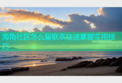 海角社区怎么留联系快速掌握实用技巧