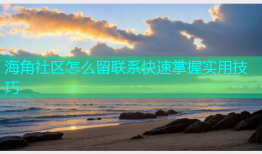 海角社区怎么留联系快速掌握实用技巧