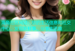 海角社区网站：您的生活信息和社交中心，发现新鲜事、分享生活趣