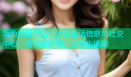 海角社区网站：您的生活信息和社交中心，发现新鲜事、分享生活趣