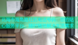 北海市海角路社区电话号码：您的贴心服务平台，随时随地解决生活需求