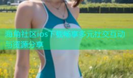 海角社区ios下载畅享多元社交互动与资源分享