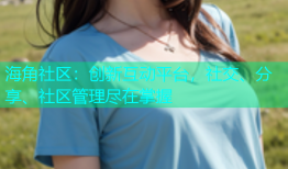 海角社区：创新互动平台，社交、分享、社区管理尽在掌握