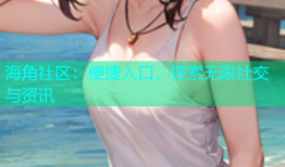 海角社区：便捷入口，探索无限社交与资讯