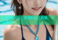 hjc海角论坛：高清影视、直播、小说阅读