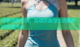 探索海角社区：互动交流与生活服务的完美平台