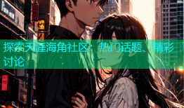 探索天涯海角社区：热门话题、精彩讨论