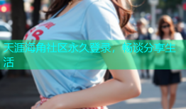 天涯海角社区永久登录，畅谈分享生活
